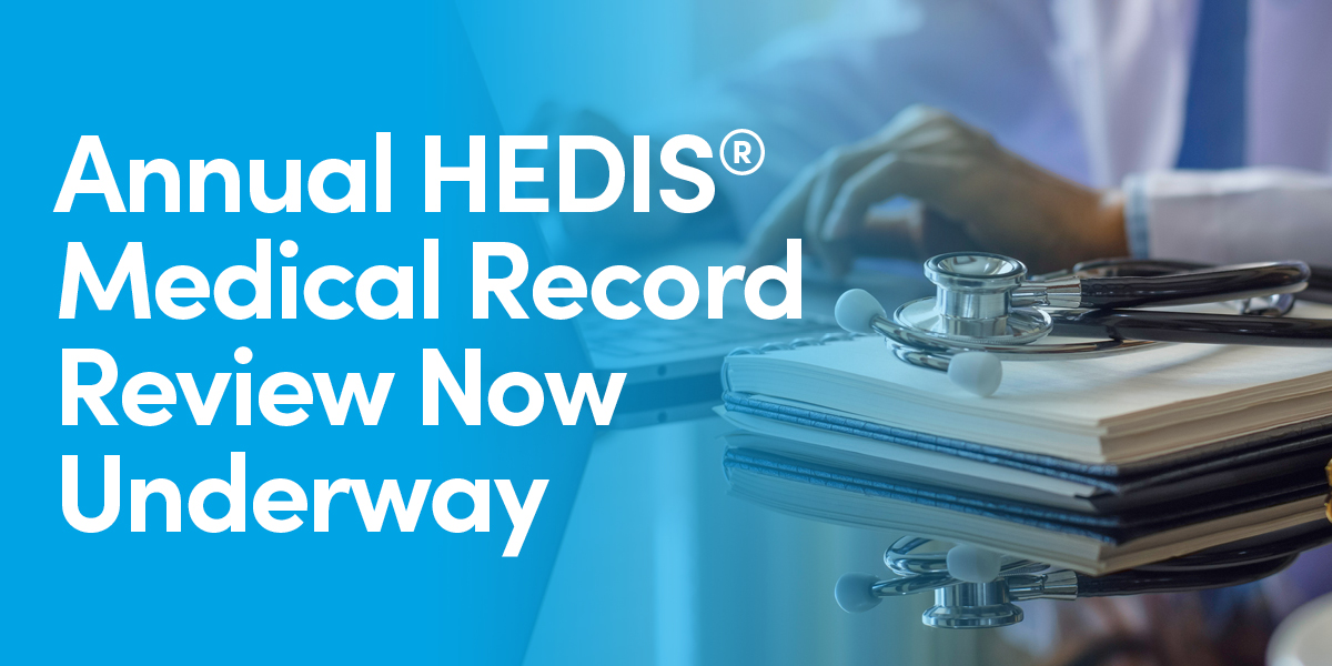 Annual HEDIS® Medical Review Now Underway